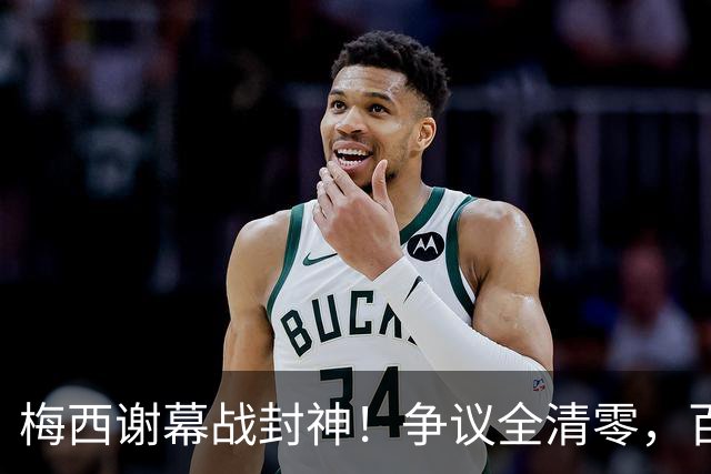 梅西谢幕战封神！争议全清零，百年球王谁还敢质疑